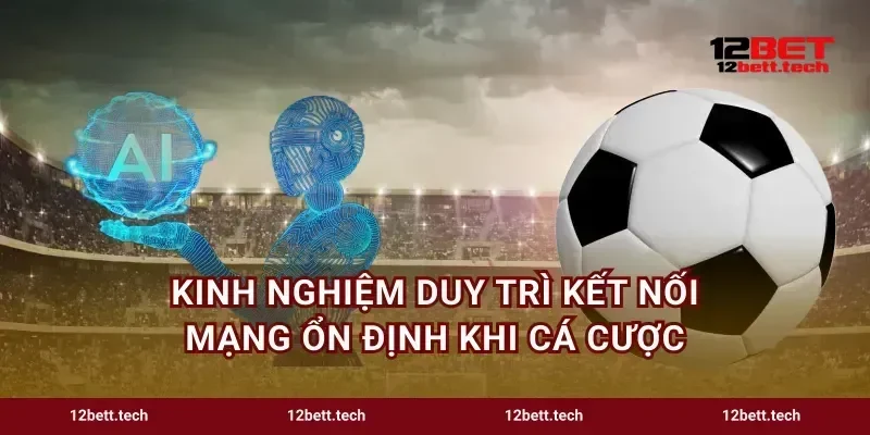 Kinh nghiệm duy trì kết nối mạng ổn định khi cá cược