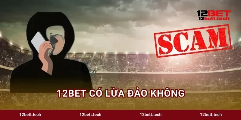 12BET Có Lừa Đảo Không Sự Thật Đằng Sau Tin Đồn