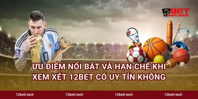 Ưu điểm nổi bật và hạn chế khi xem xét 12bet có uy tín không