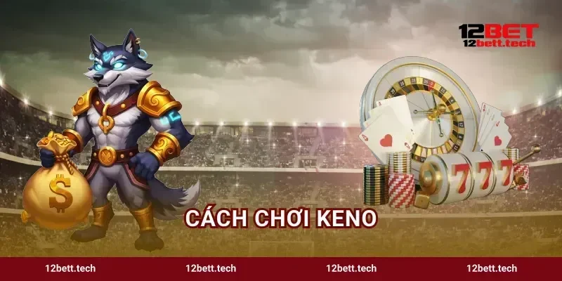 Cách Chơi Keno Trải Nghiệm Đổi Thưởng Đỉnh Cao 12BET