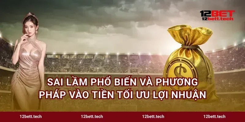 Sai lầm phổ biến và phương pháp vào tiền tối ưu lợi nhuận