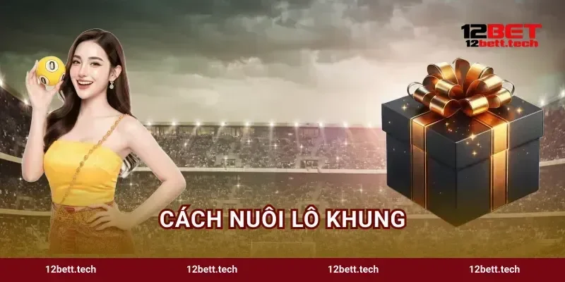 Cách Nuôi Lô Khung Trải Nghiệm Đổi Thưởng Đỉnh 12BET