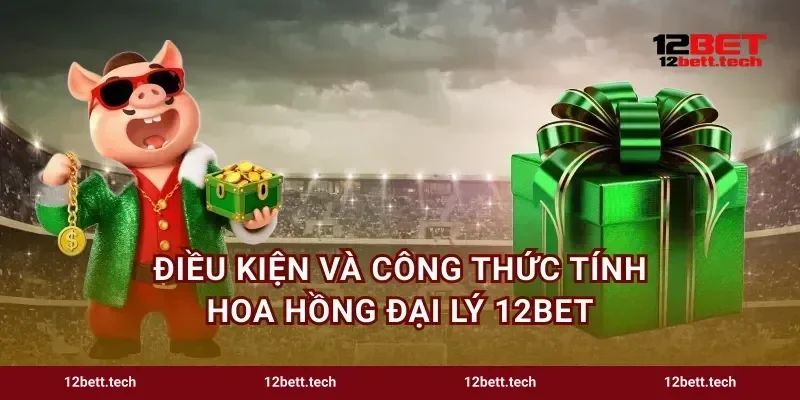Điều kiện và công thức tính hoa hồng đại lý 12bet