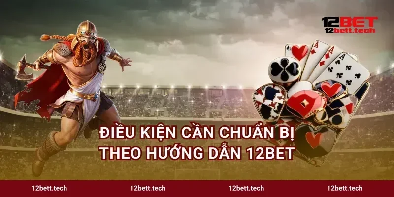 Điều kiện cần chuẩn bị theo hướng dẫn 12bet