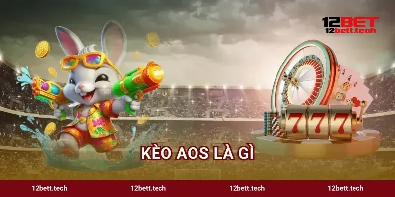 Kèo AOS Là Gì Giải Mã Kèo Mới Đổi Đời Cực Nhanh 12BET