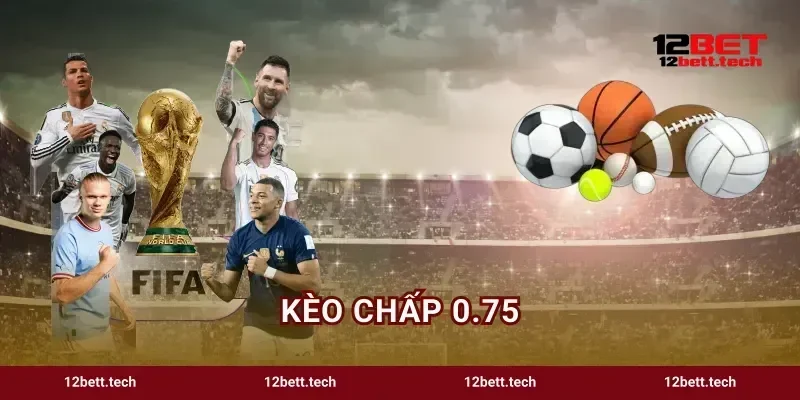 Kèo Chấp 0.75 Hướng Dẫn Bắt Cược Bất Bại Tại 12BET
