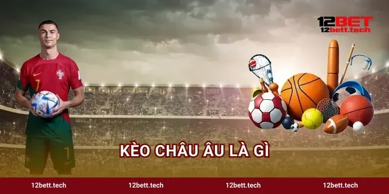 Kèo Châu Âu Là Gì Mẹo Bắt Cầu 1X2 Húp Tiền Cực Ngọt 12BET