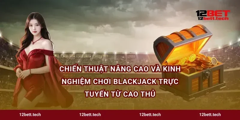 Chiến thuật nâng cao và kinh nghiệm chơi blackjack trực tuyến từ cao thủ