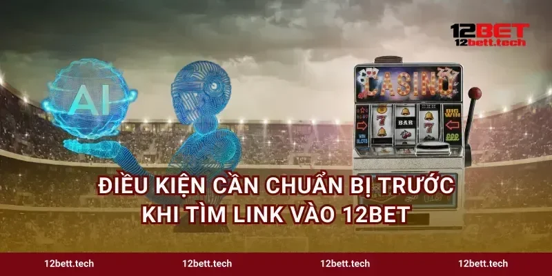 Điều kiện cần chuẩn bị trước khi tìm link vào 12bet