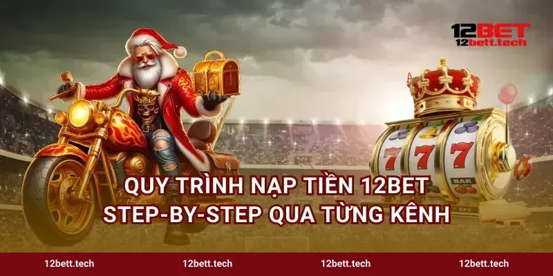 Quy trình nạp tiền 12bet step-by-step qua từng kênh