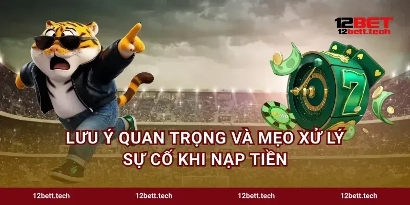Lưu ý quan trọng và mẹo xử lý sự cố khi nạp tiền