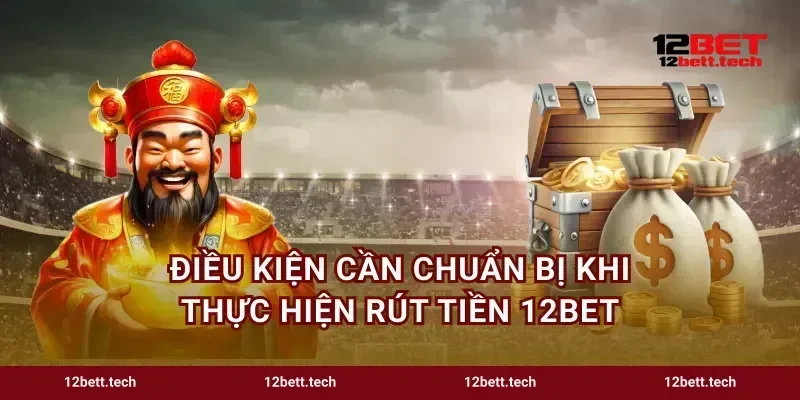 Điều kiện cần chuẩn bị khi thực hiện rút tiền 12bet