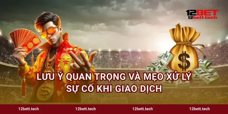 Lưu ý quan trọng và mẹo xử lý sự cố khi giao dịch