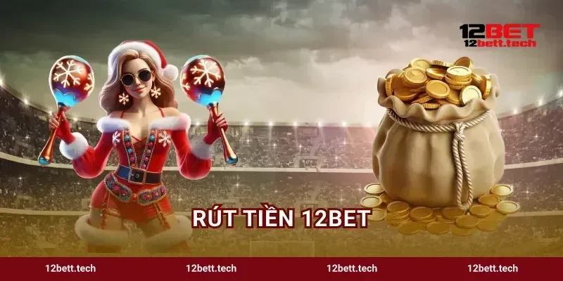 Rút Tiền 12bet Quy Trình Rút Thưởng Siêu Tốc Cho Hội Viên