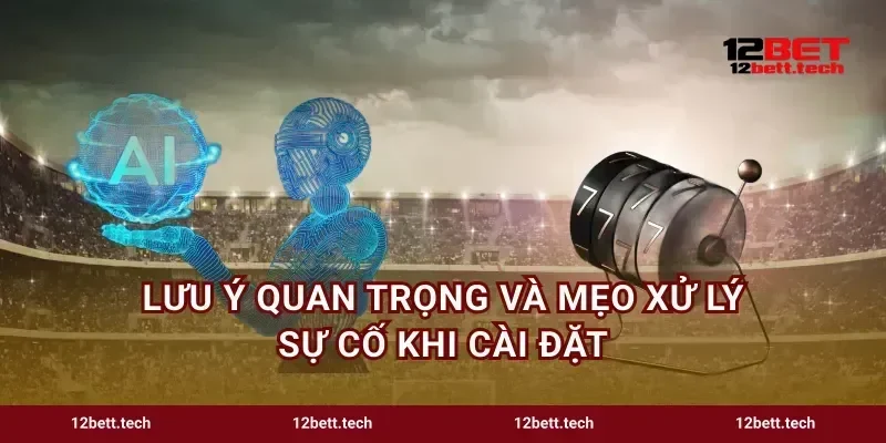 Lưu ý quan trọng và mẹo xử lý sự cố khi cài đặt