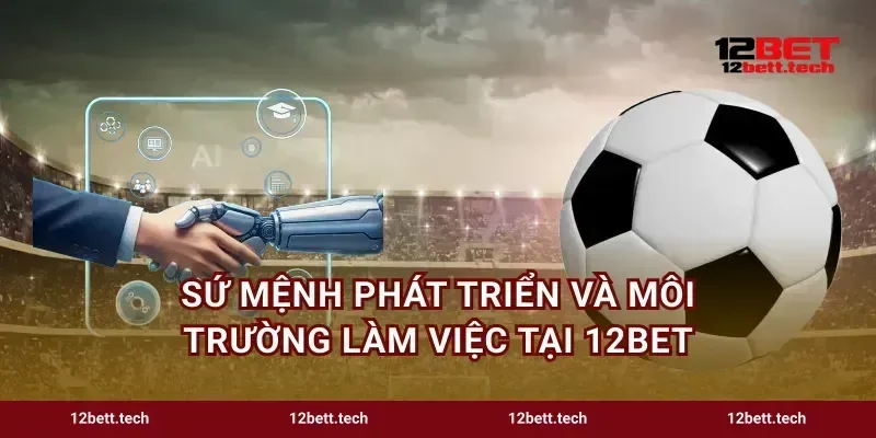 Sứ mệnh phát triển và môi trường làm việc tại 12bet