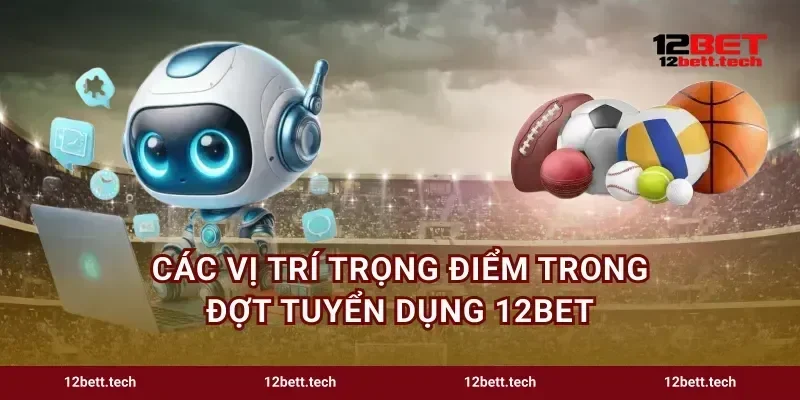 Các vị trí trọng điểm trong đợt tuyển dụng 12bet