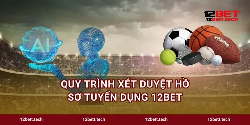 Quy trình xét duyệt hồ sơ tuyển dụng 12bet